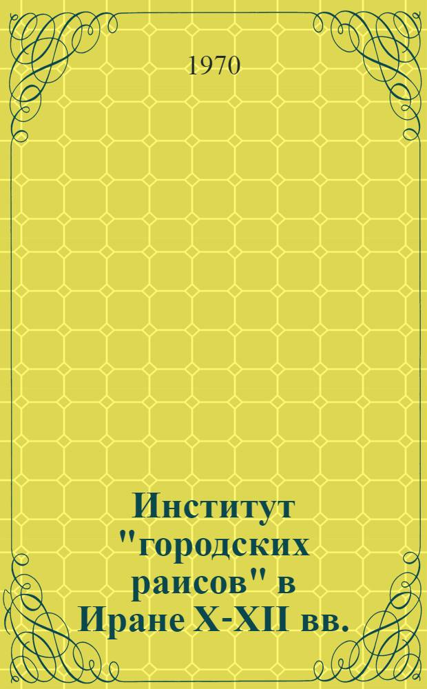 Институт "городских раисов" в Иране X-XII вв. : Автореф. дис. на соискание учен. степени канд. ист. наук : (07573)