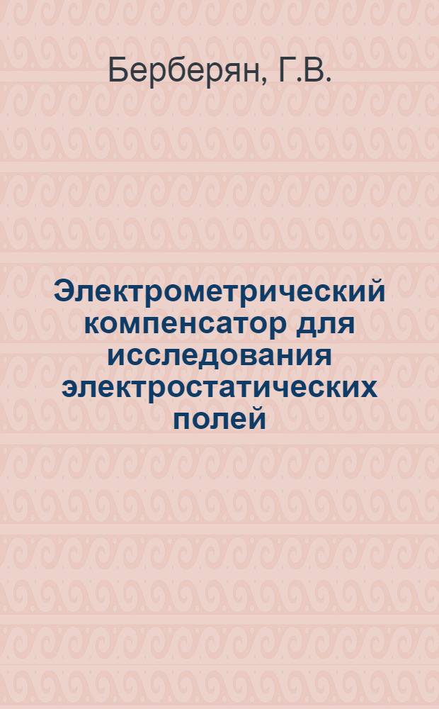 Электрометрический компенсатор для исследования электростатических полей : Автореф. дис. на соискание учен. степени канд. техн. наук : (05.246)