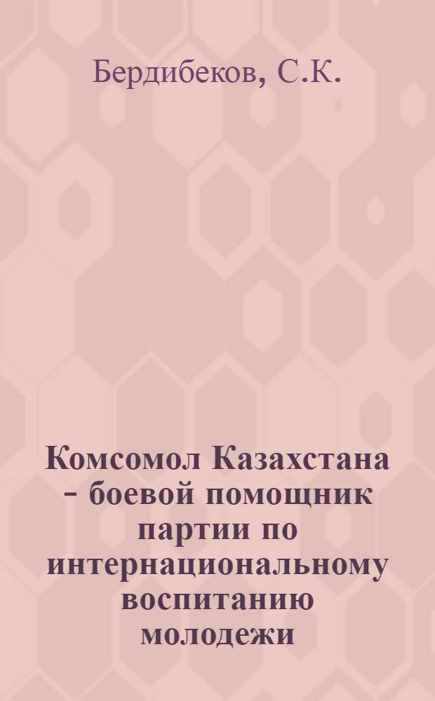 Комсомол Казахстана - боевой помощник партии по интернациональному воспитанию молодежи (1959-1965 гг.) : Автореф. дис. на соискание учен. степени канд. ист. наук : (570)