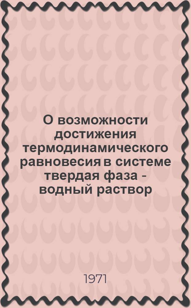 О возможности достижения термодинамического равновесия в системе твердая фаза - водный раствор : Автореф. дис. на соискание учен. степени канд. хим. наук : (084)