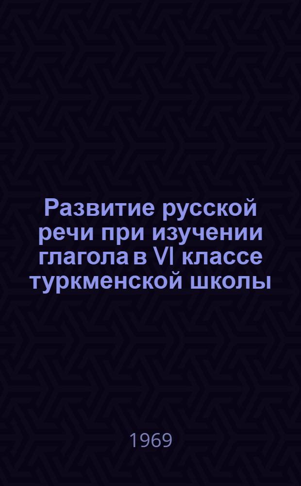 Развитие русской речи при изучении глагола в VI классе туркменской школы : Автореф. дис. на соискание учен. степени канд. пед. наук