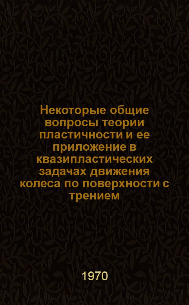 Некоторые общие вопросы теории пластичности и ее приложение в квазипластических задачах движения колеса по поверхности с трением : Автореф. дис. на соискание учен. степени д-ра физ.-мат. наук : (01023)