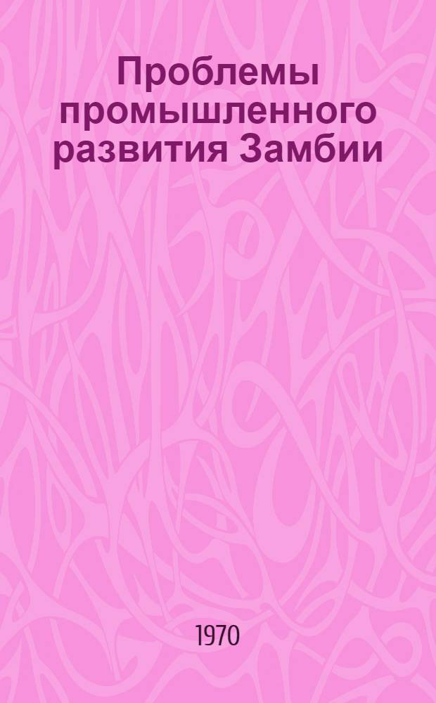 Проблемы промышленного развития Замбии : Автореф. дис. на соискание учен. степени канд. экон. наук