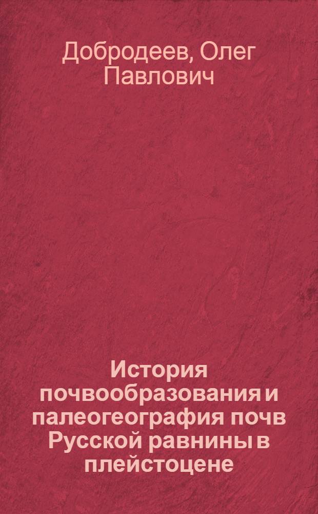 История почвообразования и палеогеография почв Русской равнины в плейстоцене : Автореф. дис. на соиск. учен. степени д-ра геогр. наук : (11.00.06)