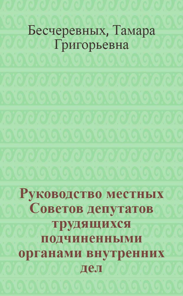 Руководство местных Советов депутатов трудящихся подчиненными органами внутренних дел : Автореф. дис. на соискание учен. степени канд. юрид. наук : (711)