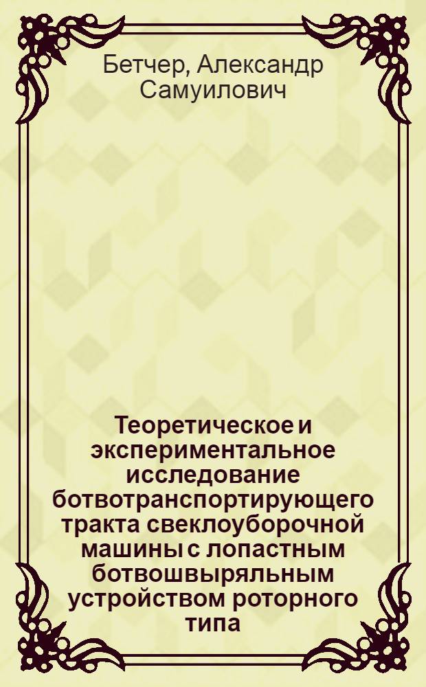 Теоретическое и экспериментальное исследование ботвотранспортирующего тракта свеклоуборочной машины с лопастным ботвошвыряльным устройством роторного типа : Автореф. дис. на соиск. учен. степени канд. техн. наук : (05.06.01)