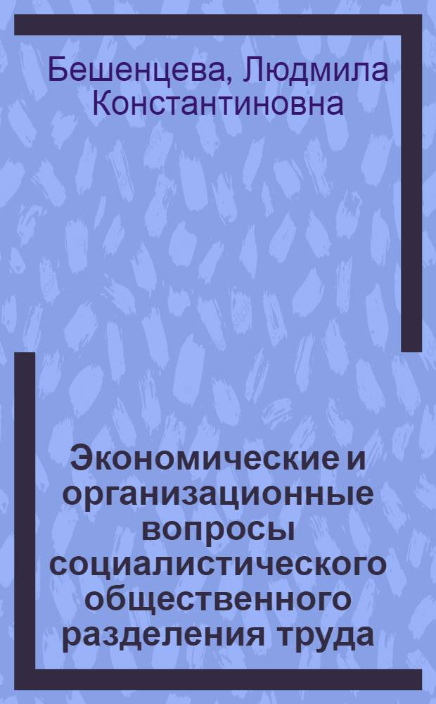 Экономические и организационные вопросы социалистического общественного разделения труда : Автореф. дис. на соиск. учен. степени канд. экон. наук : (08.00.01)