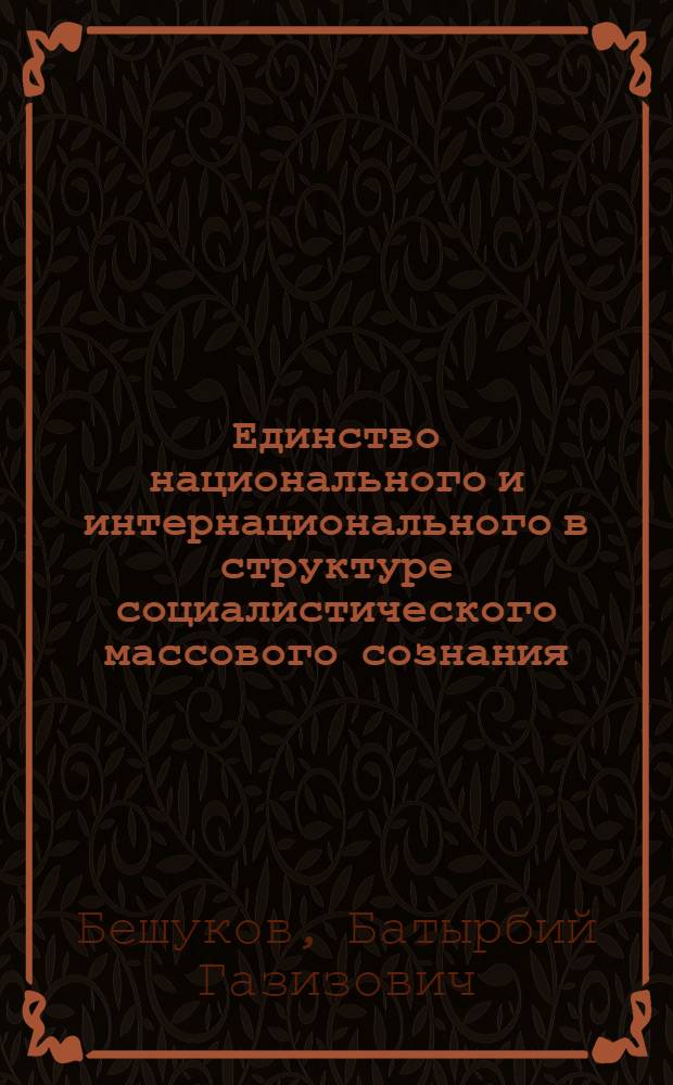 Единство национального и интернационального в структуре социалистического массового сознания : Автореф. дис. на соиск. учен. степени канд. филос. наук : (09.00.02)