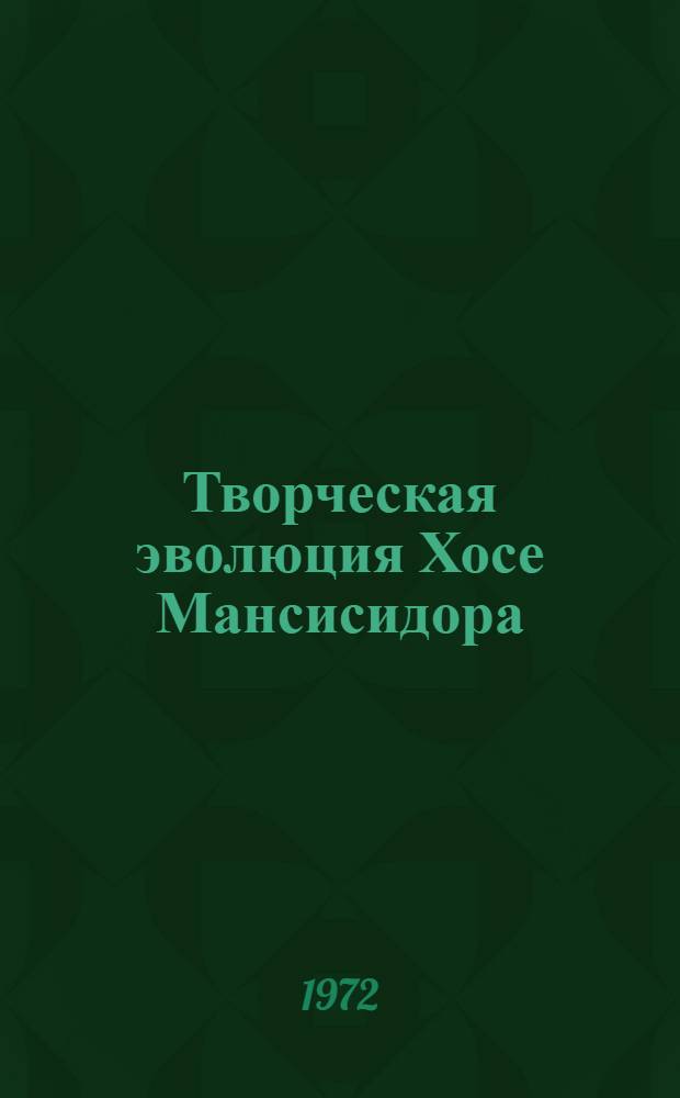 Творческая эволюция Хосе Мансисидора : Автореф. дис. на соиск. учен. степени канд. филол. наук : (644)