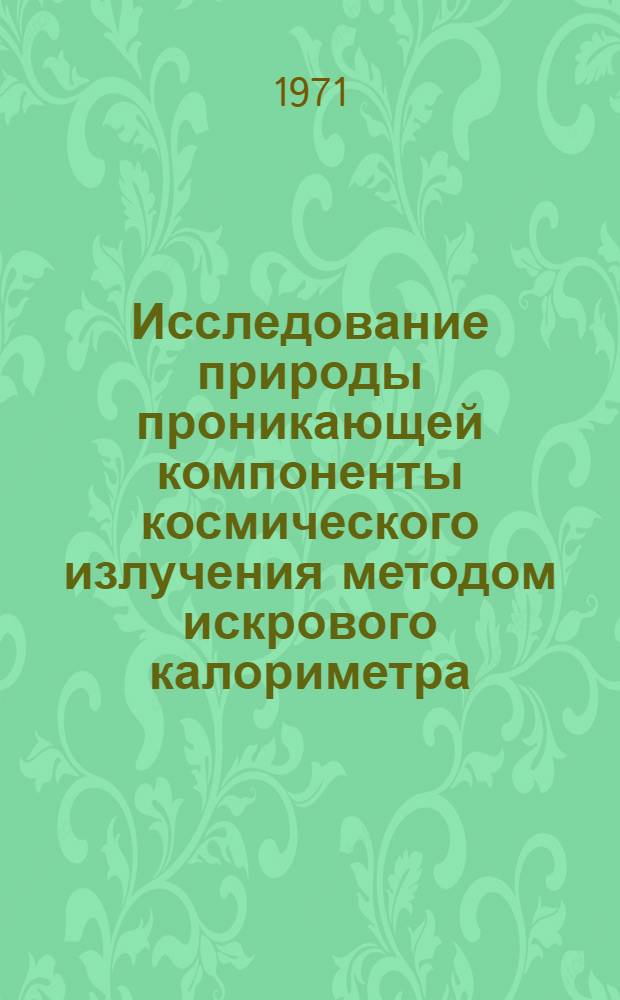 Исследование природы проникающей компоненты космического излучения методом искрового калориметра : Автореф. дис. на соискание учен. степени д-ра физ.-мат. наук : (055)