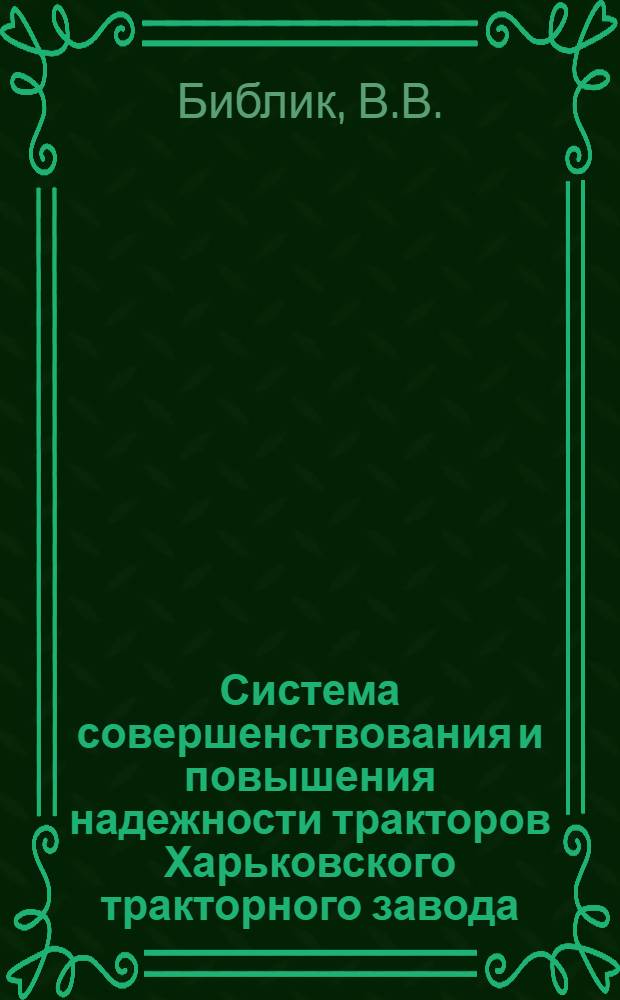 Система совершенствования и повышения надежности тракторов Харьковского тракторного завода : Докл., представляемый на соиск. учен. степени канд. техн. наук по совокупности опубл. и выполн. работ