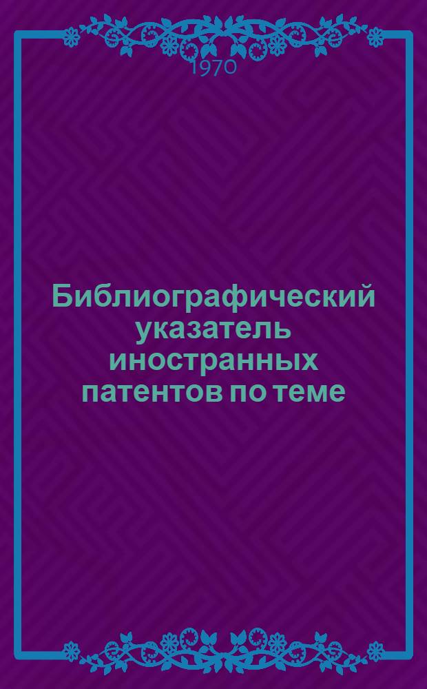 Библиографический указатель иностранных патентов по теме: "Устройства для крепления деталей. Столы с зажимными устройствами для крепления деталей на металлорежущих станках" : Вып. 1