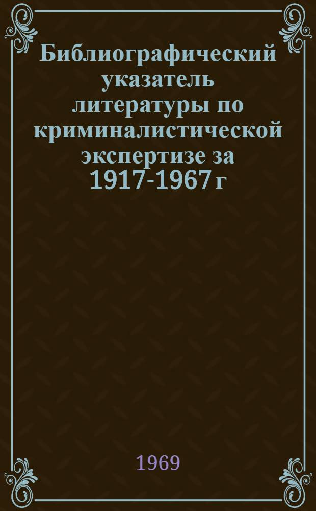 Библиографический указатель литературы по криминалистической экспертизе за 1917-1967 г.