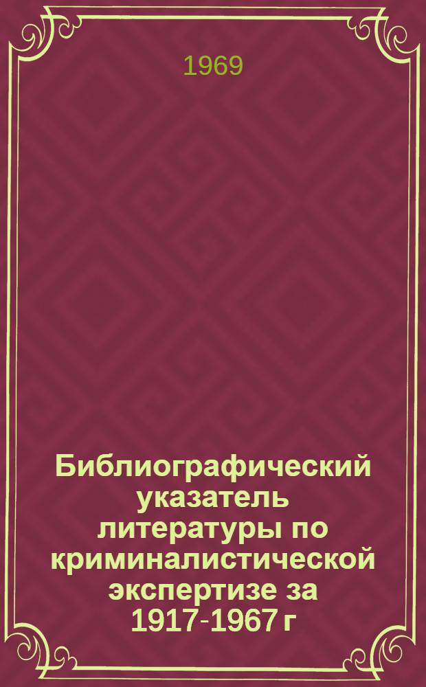 Библиографический указатель литературы по криминалистической экспертизе за 1917-1967 г. Вып. 1 : Криминалистическое исследование документов