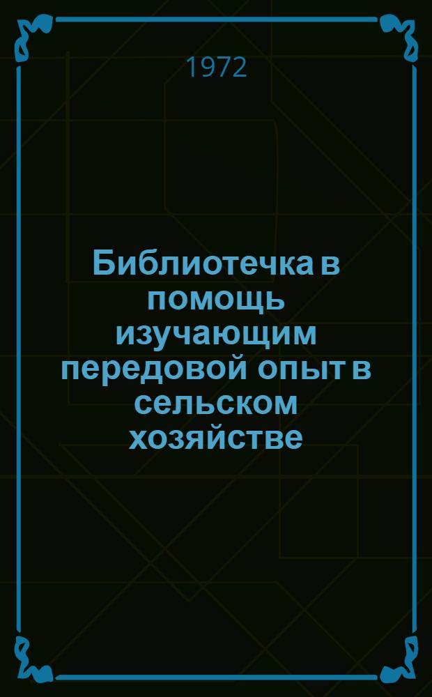 Библиотечка в помощь изучающим передовой опыт в сельском хозяйстве : 1-12