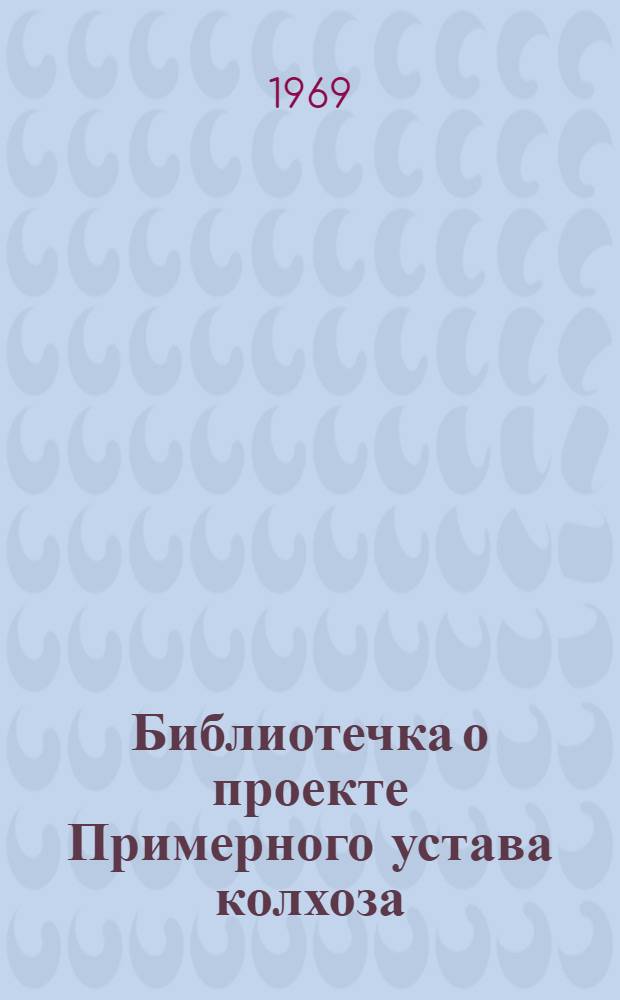 Библиотечка о проекте Примерного устава колхоза : 1-7. 4 : Земля - основное богатство колхоза