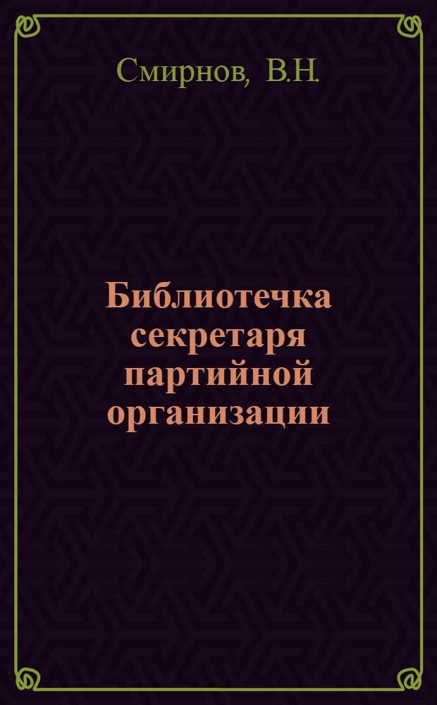 Библиотечка секретаря партийной организации : [1-9]. [10] : Высокая честь - быть коммунистом