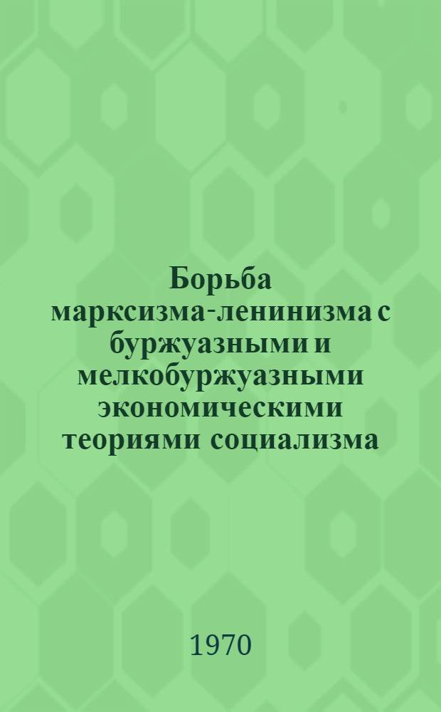 Борьба марксизма-ленинизма с буржуазными и мелкобуржуазными экономическими теориями социализма : Предвар. материалы Всесоюз. науч. конференции. Вып. 4