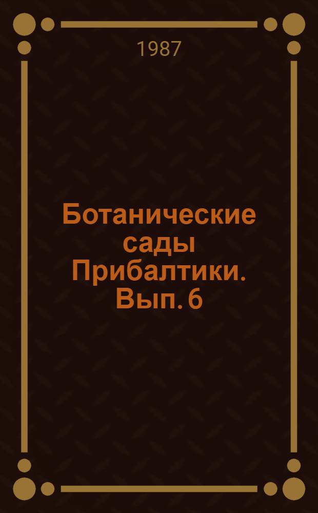 Ботанические сады Прибалтики. [Вып. 6]