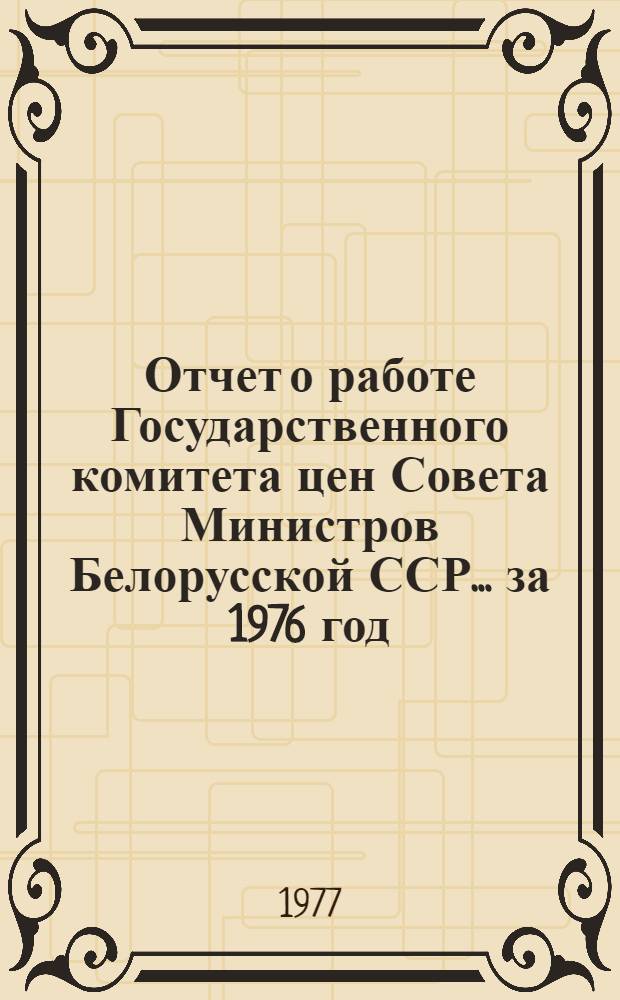Отчет о работе Государственного комитета цен Совета Министров Белорусской ССР... ... за 1976 год
