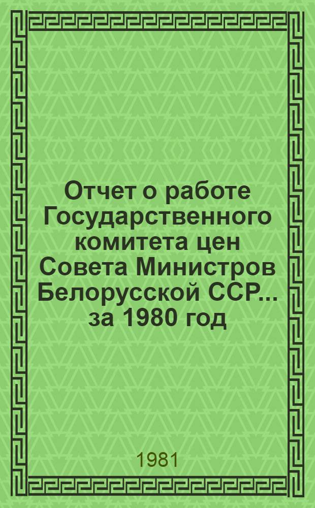 Отчет о работе Государственного комитета цен Совета Министров Белорусской ССР... ... за 1980 год