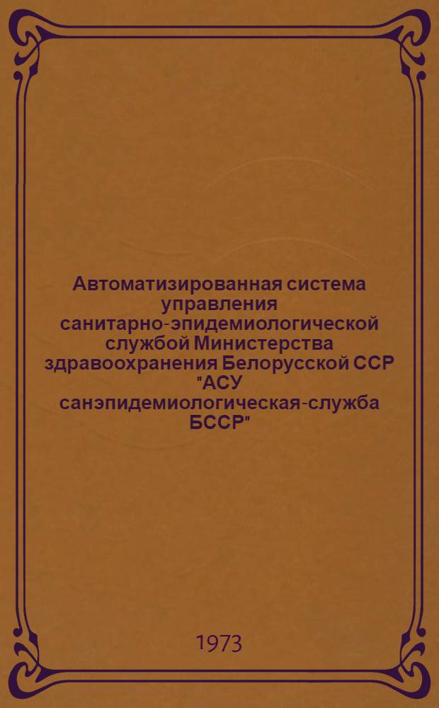 Автоматизированная система управления санитарно-эпидемиологической службой Министерства здравоохранения Белорусской ССР "АСУ санэпидемиологическая-служба БССР" : Техн. проект Ч. 1-. Ч. 1