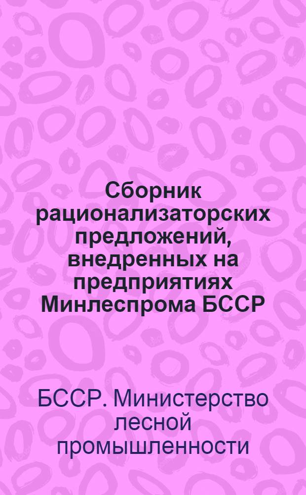 Сборник рационализаторских предложений, внедренных на предприятиях Минлеспрома БССР
