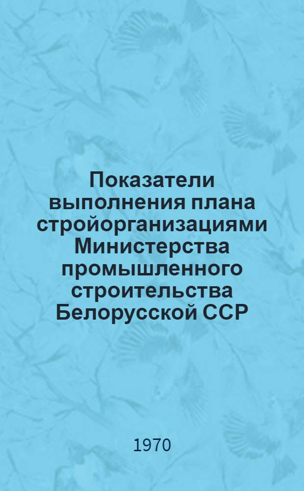 Показатели выполнения плана стройорганизациями Министерства промышленного строительства Белорусской ССР