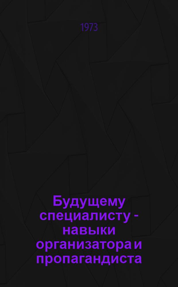 Будущему специалисту - навыки организатора и пропагандиста : (Рек. список литературы)