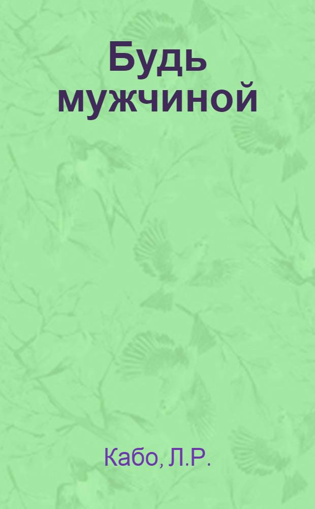 Будь мужчиной : [В 7 кн. Кн. 1-7]. [1] : О самом главном в твоей жизни