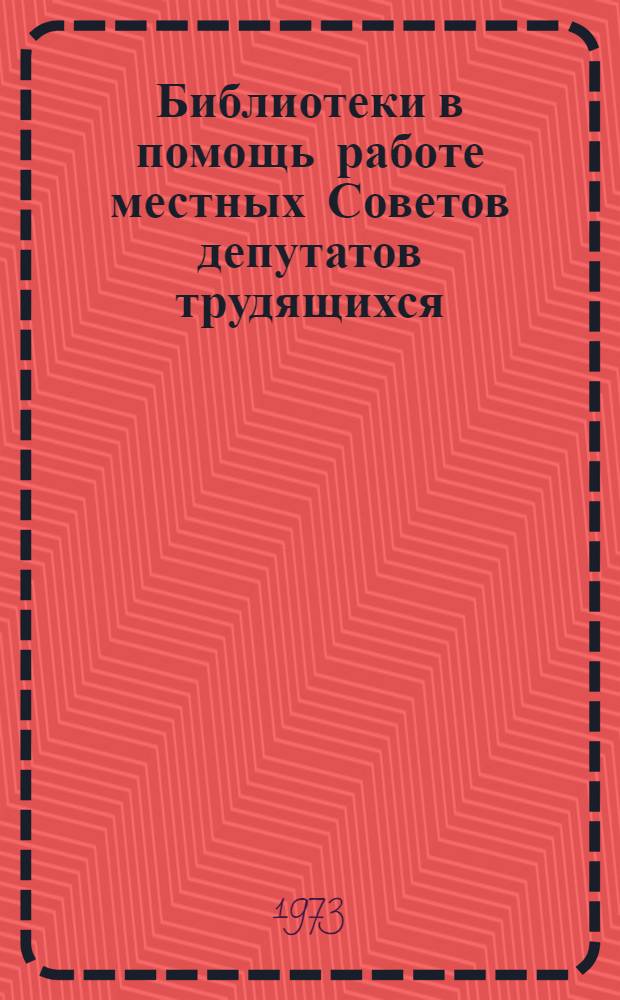 Библиотеки в помощь работе местных Советов депутатов трудящихся : (Метод. и библиогр. материалы)