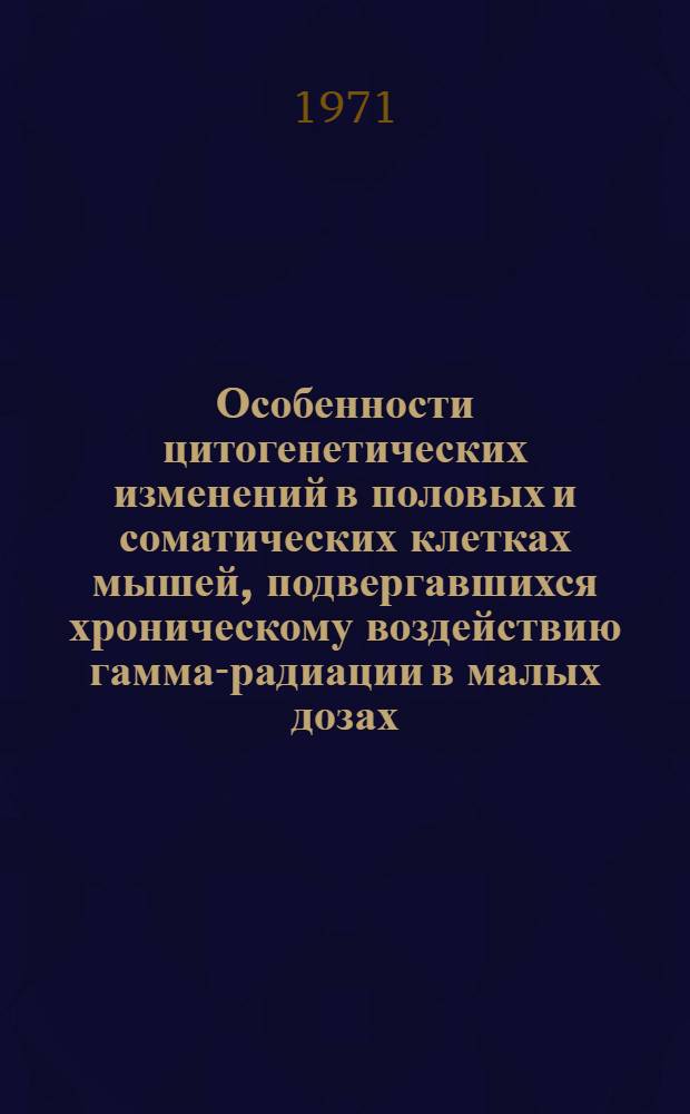 Особенности цитогенетических изменений в половых и соматических клетках мышей, подвергавшихся хроническому воздействию гамма-радиации в малых дозах : Автореф. дис. на соискание учен. степени канд. биол. наук : (090)