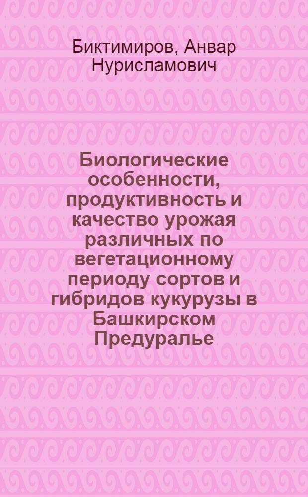 Биологические особенности, продуктивность и качество урожая различных по вегетационному периоду сортов и гибридов кукурузы в Башкирском Предуралье : Автореф. дис. на соиск. учен. степени канд. с.-х. наук : (06.01.09)