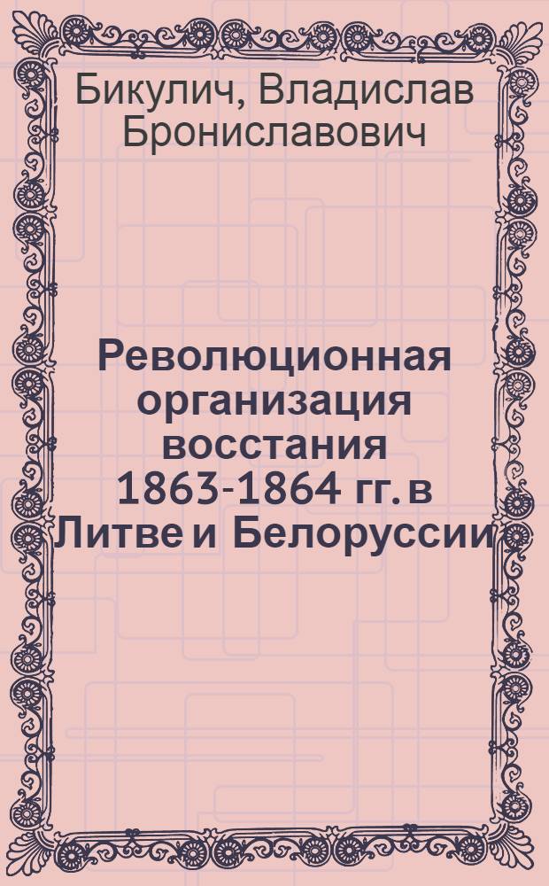 Революционная организация восстания 1863-1864 гг. в Литве и Белоруссии : Автореф. дис. на соиск. учен. степени канд. ист. наук : (07.00.02)
