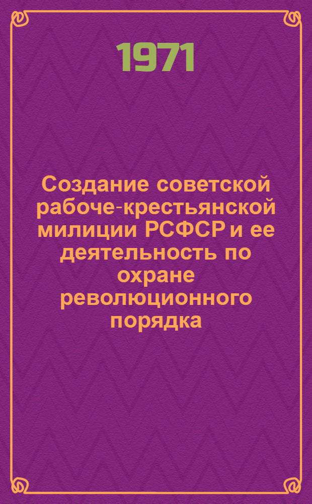 Создание советской рабоче-крестьянской милиции РСФСР и ее деятельность по охране революционного порядка (1917-1920 гг.) : Автореф. дис. на соискание учен. степени канд. юрид. наук : (710)