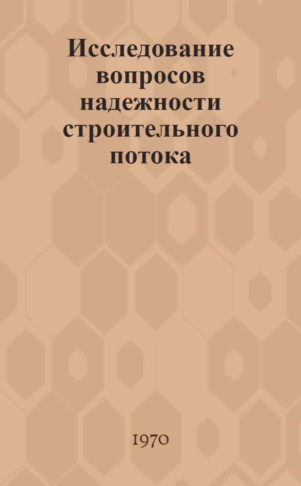 Исследование вопросов надежности строительного потока : Автореф. дис. на соискание учен. степени канд. техн. наук : (05.487)