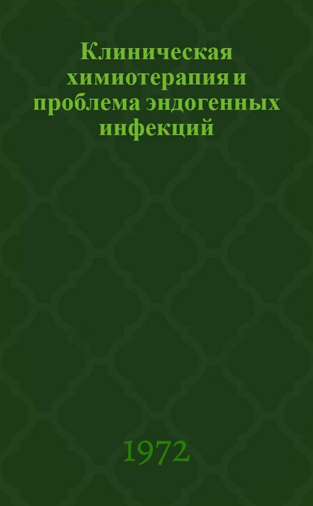 Клиническая химиотерапия и проблема эндогенных инфекций : Тезисы докл. 25-30 дек. 1972 г