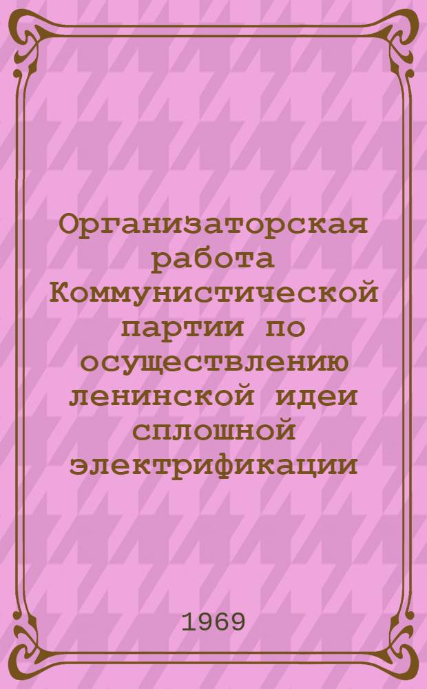 Организаторская работа Коммунистической партии по осуществлению ленинской идеи сплошной электрификации : (На материалах энергостроек и электростанций УССР в 1959-1965 гг.) : Автореф. дис. на соискание учен. степени канд. ист. наук : (570)