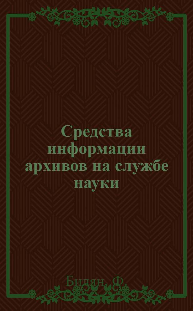 Средства информации архивов на службе науки : Докл. на VII Междунар. конгрессе архивов