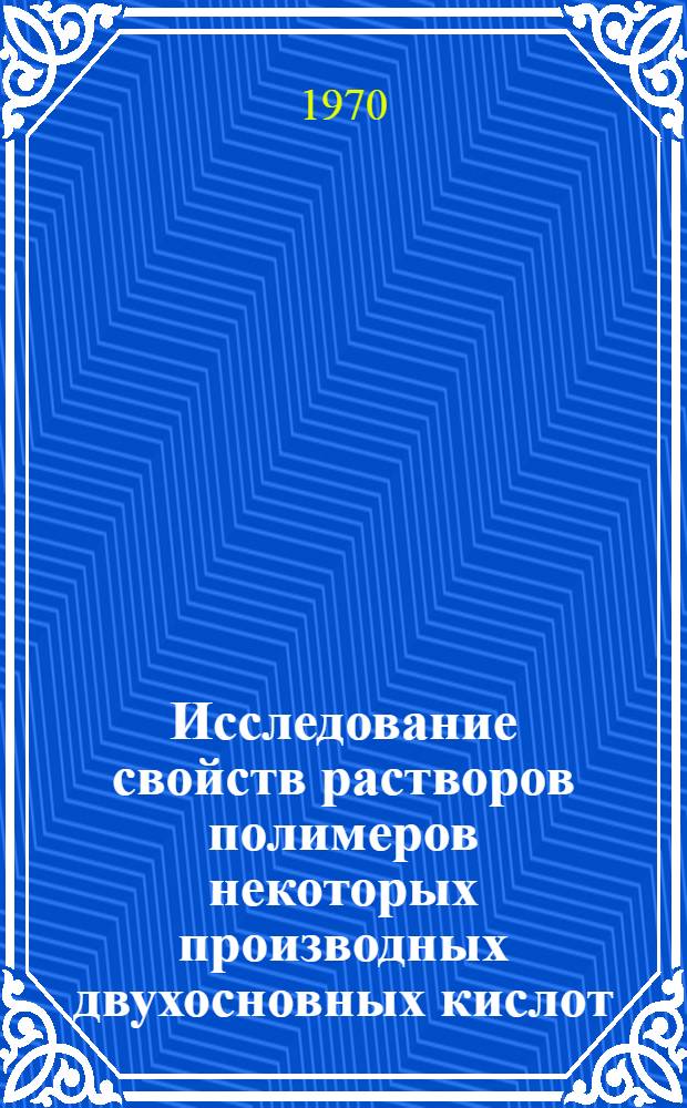 Исследование свойств растворов полимеров некоторых производных двухосновных кислот : Автореф. дис. на соискание учен. степени канд. хим. наук : (02.073)