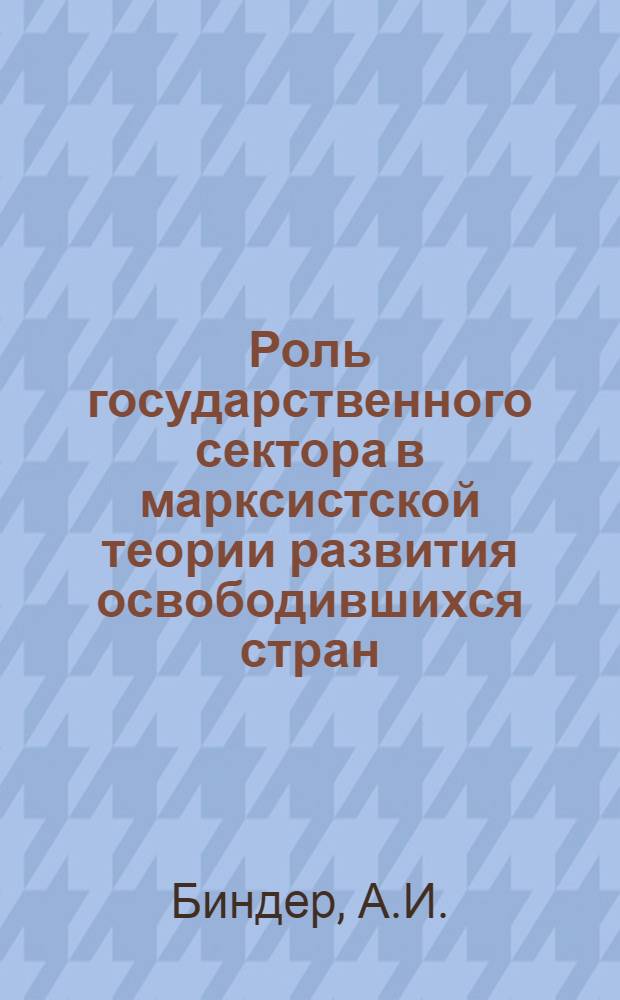 Роль государственного сектора в марксистской теории развития освободившихся стран : Автореф. дис. на соискание учен. степени канд. экон. наук : (08.590)