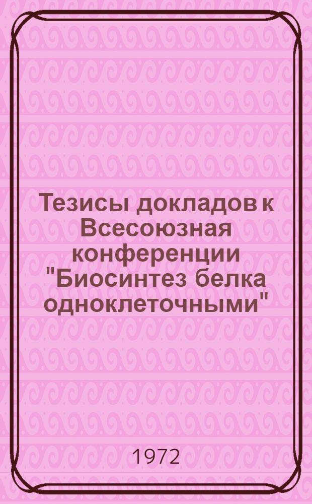 Тезисы докладов к Всесоюзная конференции "Биосинтез белка одноклеточными"