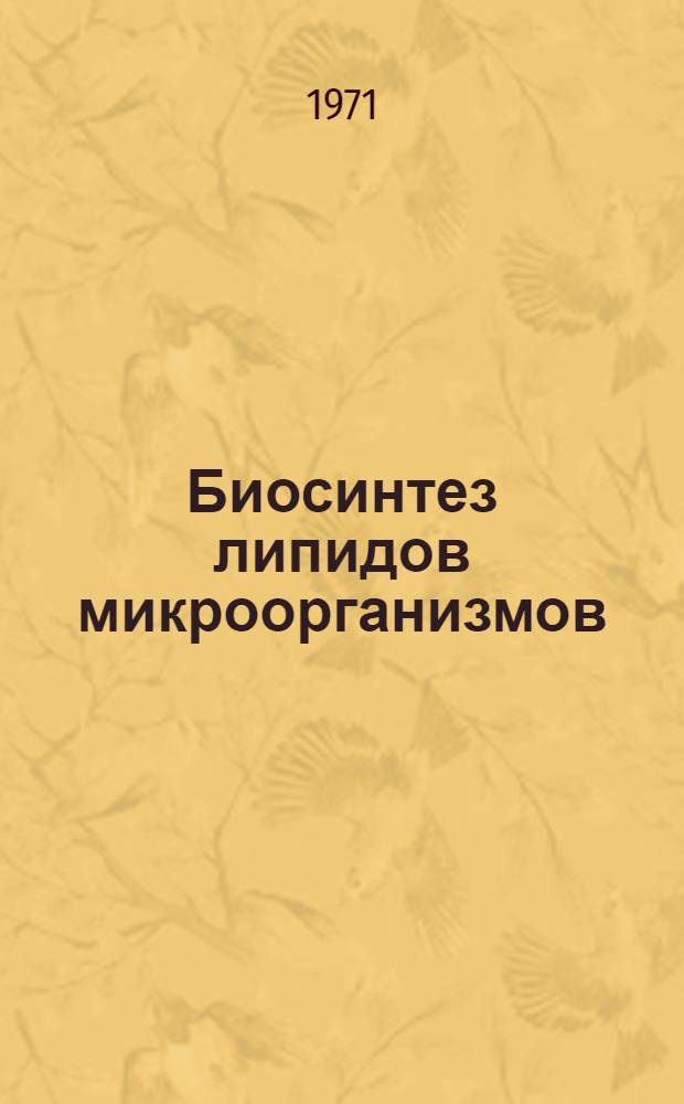 Биосинтез липидов микроорганизмов : Краткие тезисы докладов на первой конференции. 20-21 декабря 1971 г