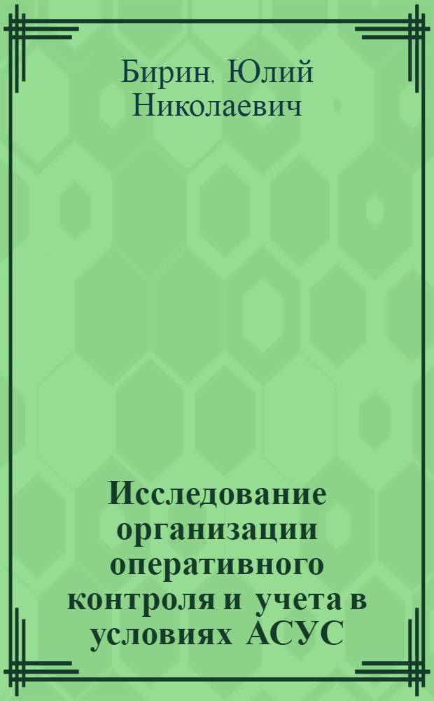Исследование организации оперативного контроля и учета в условиях АСУС : (На примере Главмосстроя) : Автореф. дис. на соиск. учен. степени канд. техн. наук : (05.23.08)