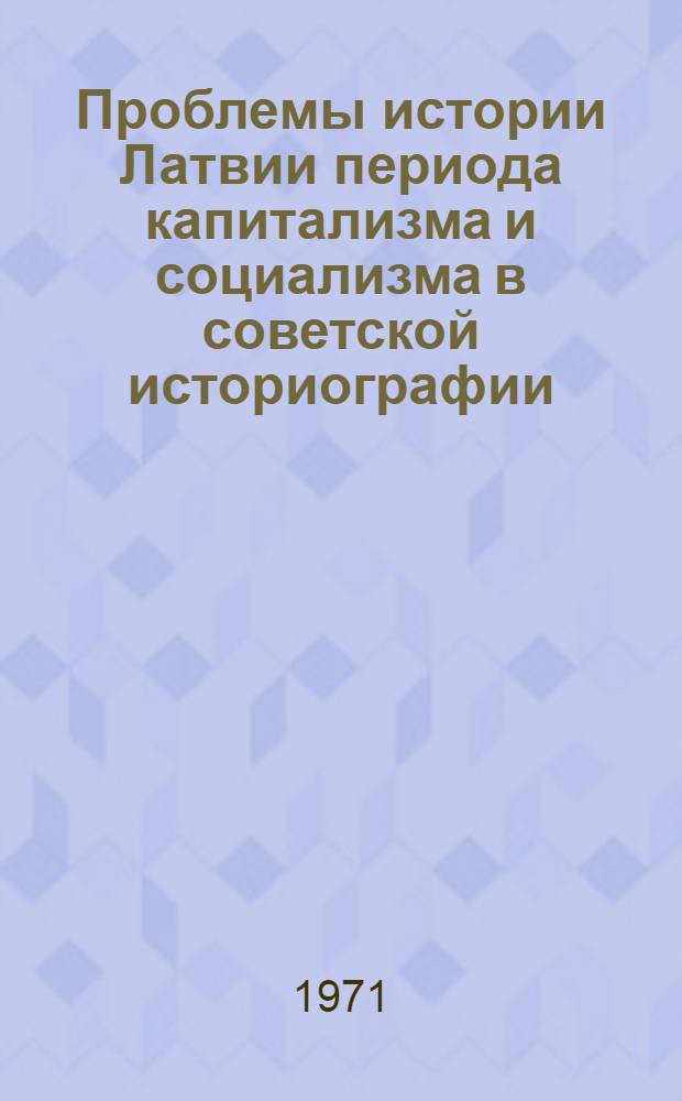 Проблемы истории Латвии периода капитализма и социализма в советской историографии : Автореф. дис. на соискание учен. степени д-ра ист. наук : (579)