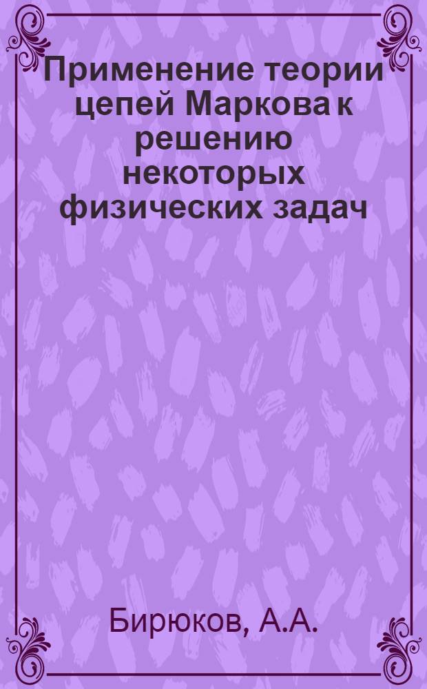 Применение теории цепей Маркова к решению некоторых физических задач : Автореф. дис. на соискание учен. степени канд. физ.-мат. наук : (01.041)