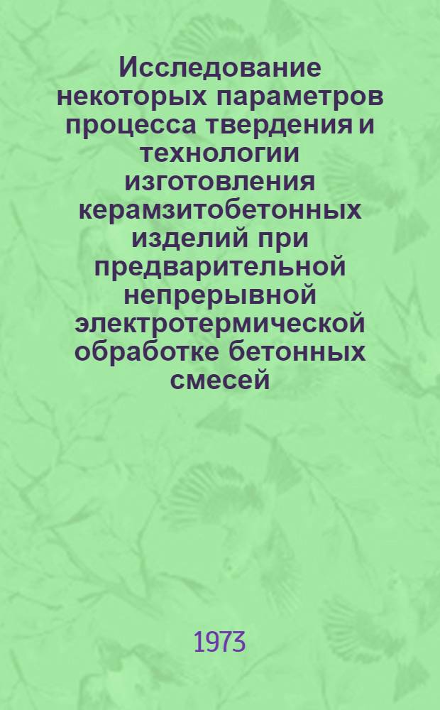 Исследование некоторых параметров процесса твердения и технологии изготовления керамзитобетонных изделий при предварительной непрерывной электротермической обработке бетонных смесей : Автореф. дис. на соиск. учен. степени канд. техн. наук : (05.23.05)