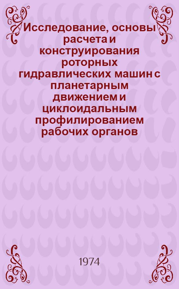 Исследование, основы расчета и конструирования роторных гидравлических машин с планетарным движением и циклоидальным профилированием рабочих органов, создание новых гидравлических машин : Автореф. дис. на соиск. учен. степени д-ра техн. наук : (05.02.02)