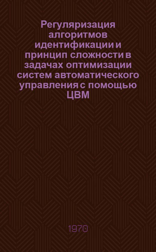 Регуляризация алгоритмов идентификации и принцип сложности в задачах оптимизации систем автоматического управления с помощью ЦВМ : Автореф. дис. на соискание учен. степени канд. техн. наук