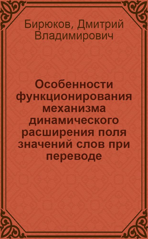 Особенности функционирования механизма динамического расширения поля значений слов при переводе : (На материале фр. науч.-техн. текстов в переводе на рус. яз.) : Автореф. дис. на соиск. учен. степени канд. филол. наук : (10.02.05)